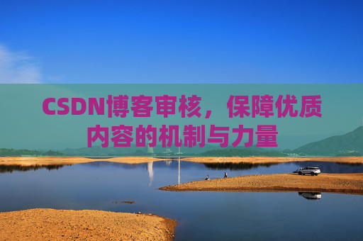 CSDN博客审核，保障优质内容的机制与力量